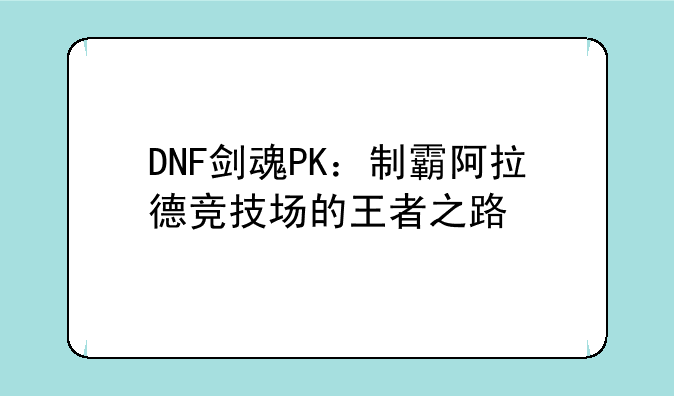 DNF剑魂PK：制霸阿拉德竞技场的王者之路