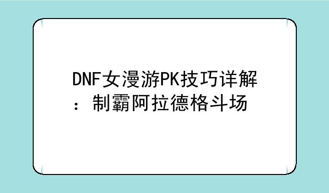DNF女漫游PK技巧详解：制霸阿拉德格斗场