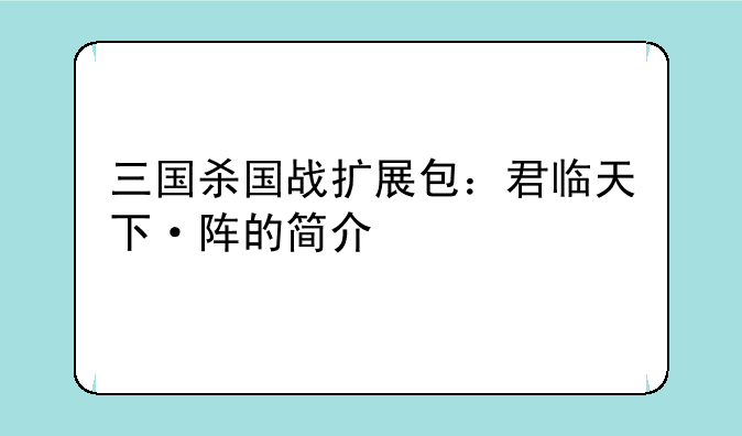 三国杀国战扩展包：君临天下·阵的简介