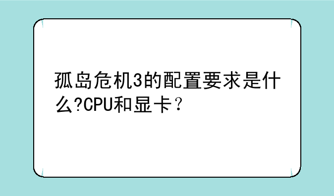 孤岛危机3的配置要求是什么?CPU和显卡？