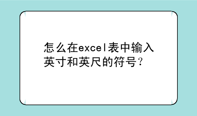 怎么在excel表中输入英寸和英尺的符号？
