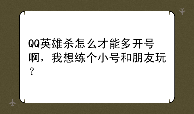 QQ英雄杀怎么才能多开号啊，我想练个小号和朋友玩？