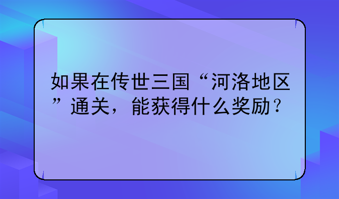 如果在传世三国“河洛地区”通关，能获得什么奖励？