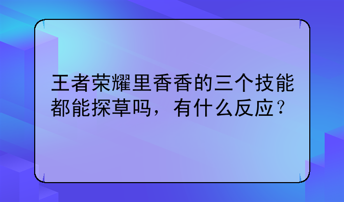 王者荣耀里香香的三个技能都能探草吗，有什么反应？