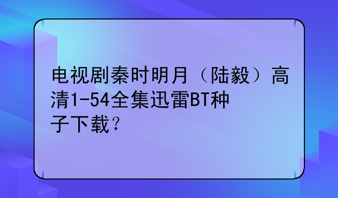 电视剧秦时明月（陆毅）高清1-54全集迅雷BT种子下载？
