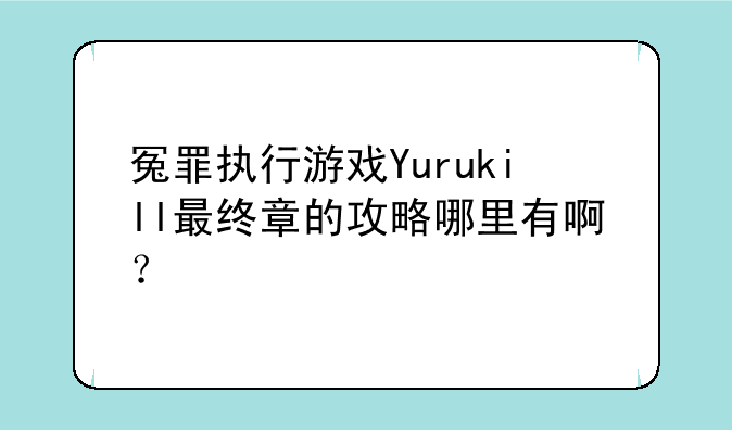 冤罪执行游戏Yurukill最终章的攻略哪里有啊？