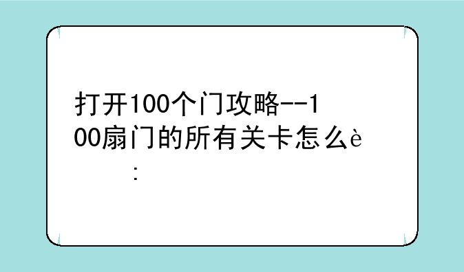 打开100个门攻略--100扇门的所有关卡怎么过去