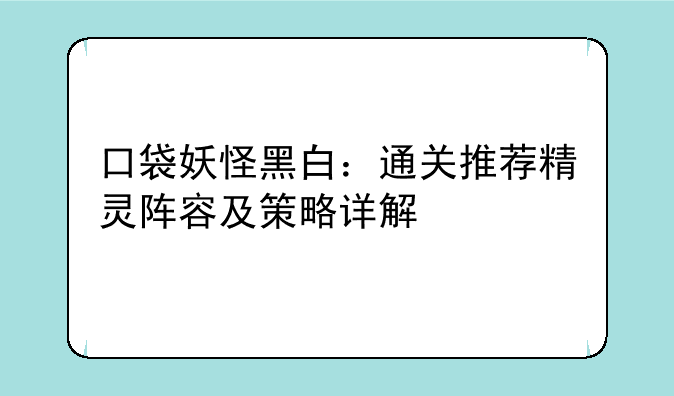 口袋妖怪黑白：通关推荐精灵阵容及策略详解