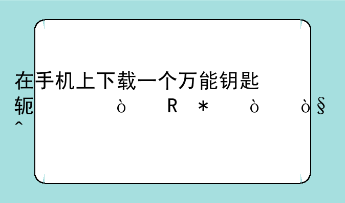 在手机上下载一个万能钥匙软件开电动伸缩门