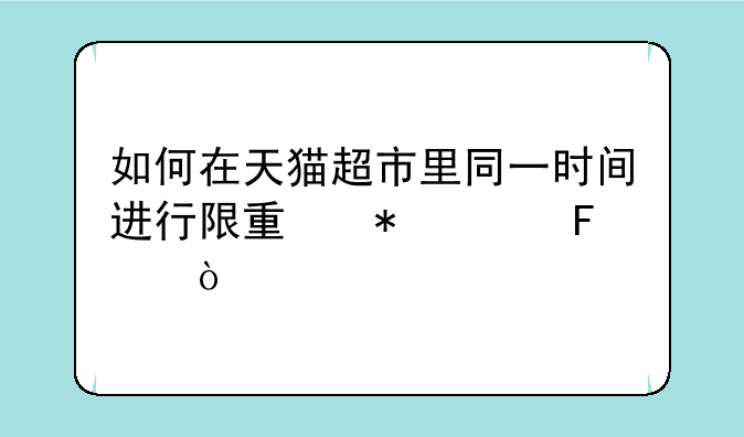 如何在天猫超市里同一时间进行限量抢购呢？
