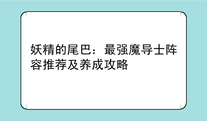 妖精的尾巴：最强魔导士阵容推荐及养成攻略