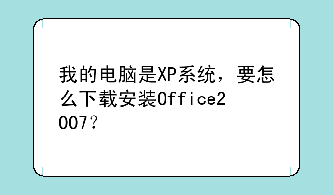 我的电脑是XP系统，要怎么下载安装Office2007？