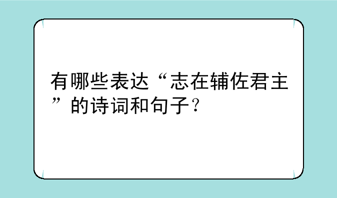 有哪些表达“志在辅佐君主”的诗词和句子？