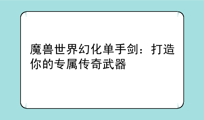 魔兽世界幻化单手剑：打造你的专属传奇武器