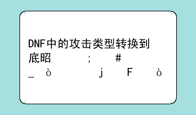 DNF中的攻击类型转换到底是怎么计算伤害的呢？