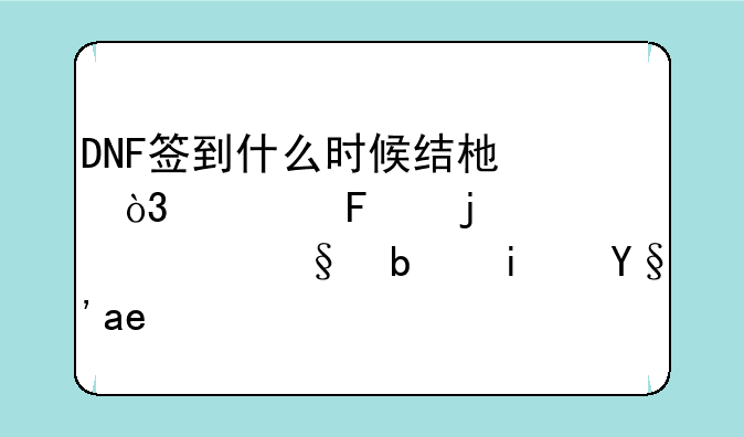 DNF签到什么时候结束，一周的第一天是星期几？