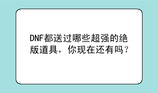 DNF都送过哪些超强的绝版道具，你现在还有吗？