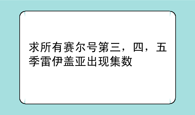 求所有赛尔号第三，四，五季雷伊盖亚出现集数