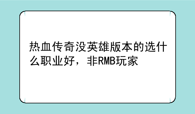 热血传奇没英雄版本的选什么职业好，非RMB玩家