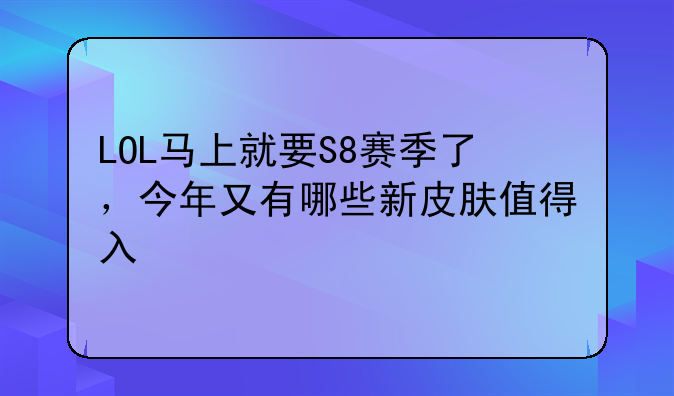 LOL马上就要S8赛季了，今年又有哪些新皮肤值得入