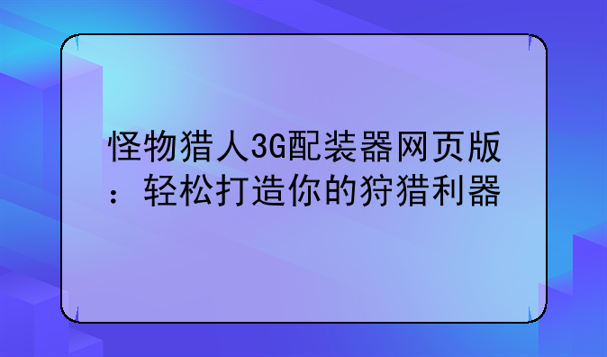 怪物猎人3G配装器网页版：轻松打造你的狩猎利器
