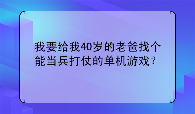 我要给我40岁的老爸找个能当兵打仗的单机游戏？