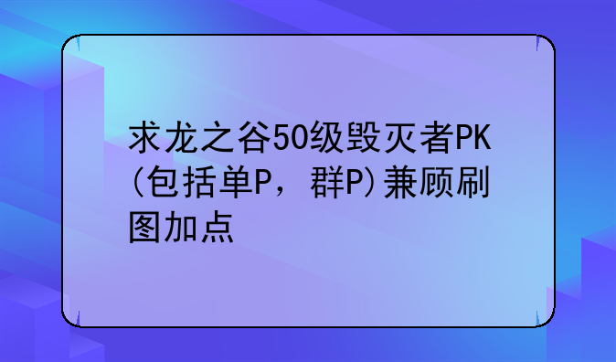求龙之谷50级毁灭者PK(包括单P，群P)兼顾刷图加点