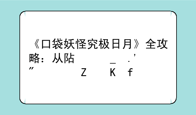 《口袋妖怪究极日月》全攻略：从阿罗拉到全新冒险