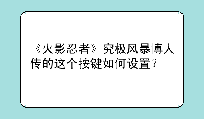 《火影忍者》究极风暴博人传的这个按键如何设置？