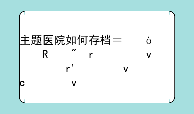 主题医院如何存档？鼠标放到最上面没有出来存档条