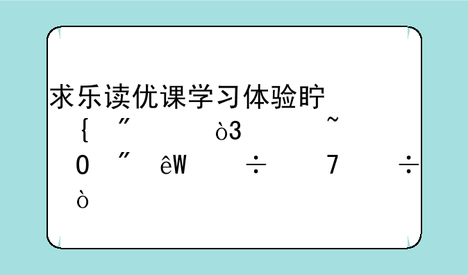 求乐读优课学习体验真实分享，想知道到底好不好？