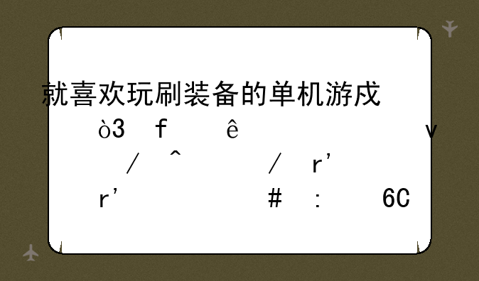 就喜欢玩刷装备的单机游戏，除了《泰坦之旅》有没有什么推荐？