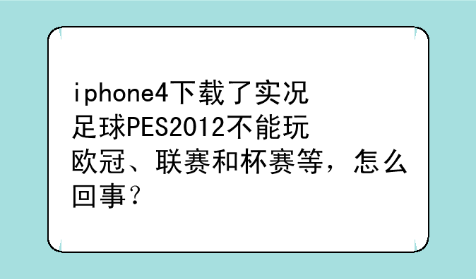 iphone4下载了实况足球PES2012不能玩欧冠、联赛和杯赛等，怎么回事？