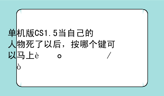 单机版CS1.5当自己的人物死了以后，按哪个键可以马上进入下一局？