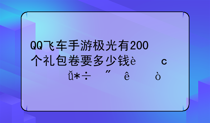 QQ飞车手游极光有200个礼包卷要多少钱还差3个就抽到了？
