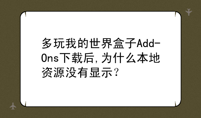多玩我的世界盒子Add-Ons下载后,为什么本地资源没有显示？