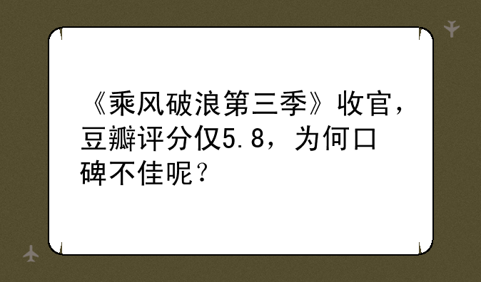 《乘风破浪第三季》收官，豆瓣评分仅5.8，为何口碑不佳呢？