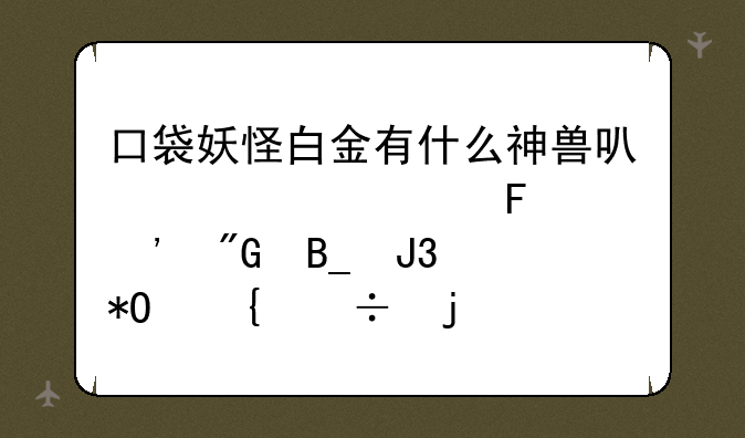 口袋妖怪白金有什么神兽可以全部告诉我吗和抓神兽的方法？