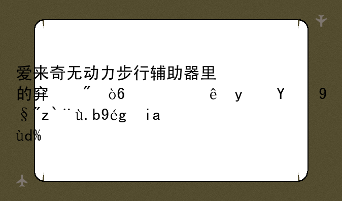 爱来奇无动力步行辅助器里的穿戴式设计真的有那么神奇吗？