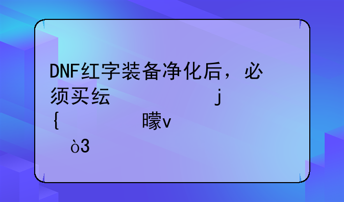 DNF红字装备净化后，必须买纯净的增幅书来设计，才能强化吗？