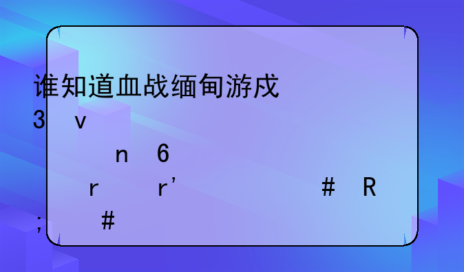谁知道血战缅甸游戏里面那个直升机有什么用怎么才能上去开？