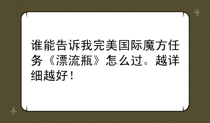 谁能告诉我完美国际魔方任务《漂流瓶》怎么过。越详细越好！