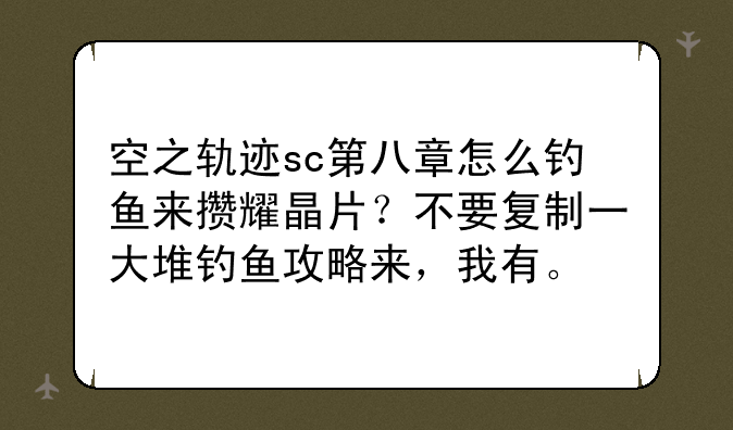 空之轨迹sc第八章怎么钓鱼来攒耀晶片？不要复制一大堆钓鱼攻略来，我有。