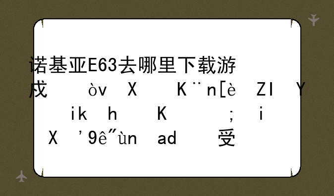 诺基亚E63去哪里下载游戏？去了很多地方怎么都是“程序不受信任，可能对手机有影响。”