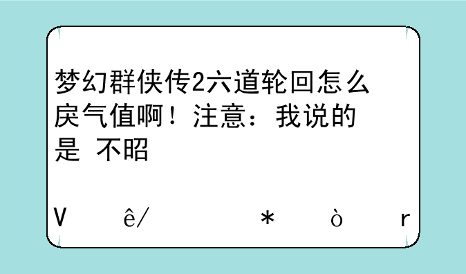 梦幻群侠传2六道轮回怎么+戾气值啊！注意：我说的是+不是你那故事情节！在那嚷嚷的就滚？