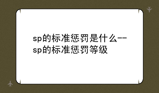 sp的标准惩罚是什么--sp的标准惩罚等级