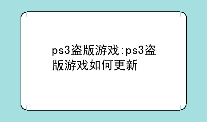 ps3盗版游戏:ps3盗版游戏如何更新