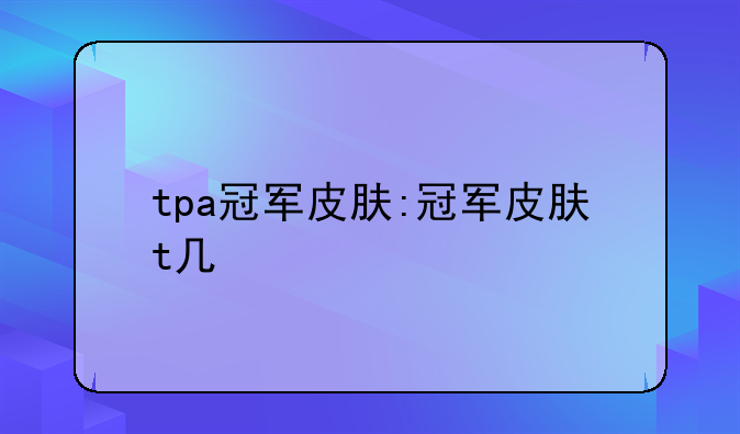tpa冠军皮肤:冠军皮肤t几