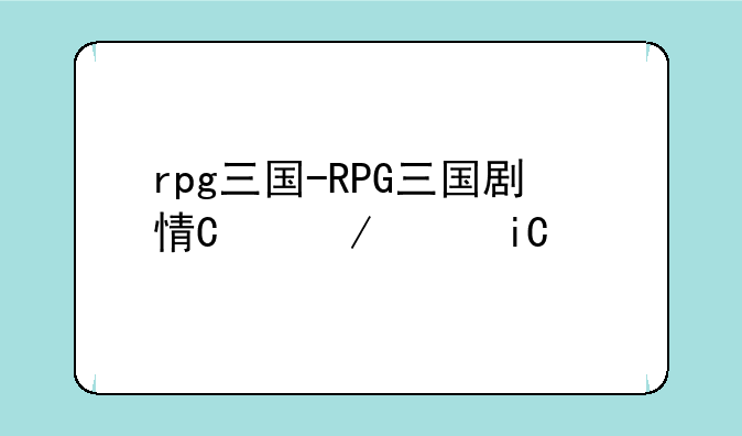rpg三国-RPG三国剧情单机游戏