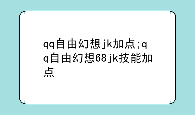 qq自由幻想jk加点;qq自由幻想68jk技能加点